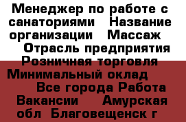 Менеджер по работе с санаториями › Название организации ­ Массаж 23 › Отрасль предприятия ­ Розничная торговля › Минимальный оклад ­ 60 000 - Все города Работа » Вакансии   . Амурская обл.,Благовещенск г.